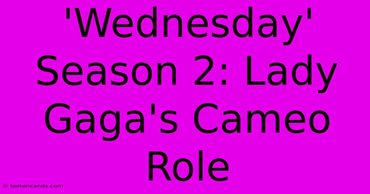 'Wednesday' Season 2: Lady Gaga's Cameo Role 