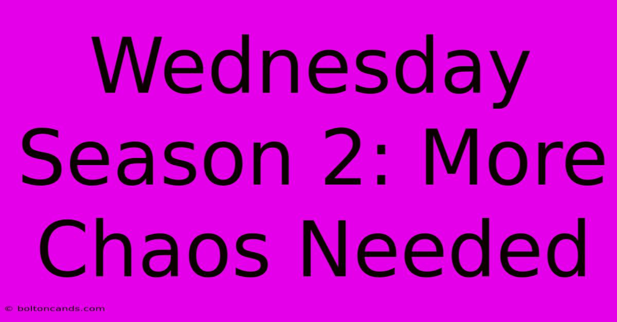 Wednesday Season 2: More Chaos Needed