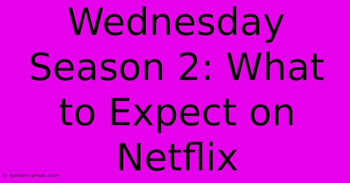 Wednesday Season 2: What To Expect On Netflix