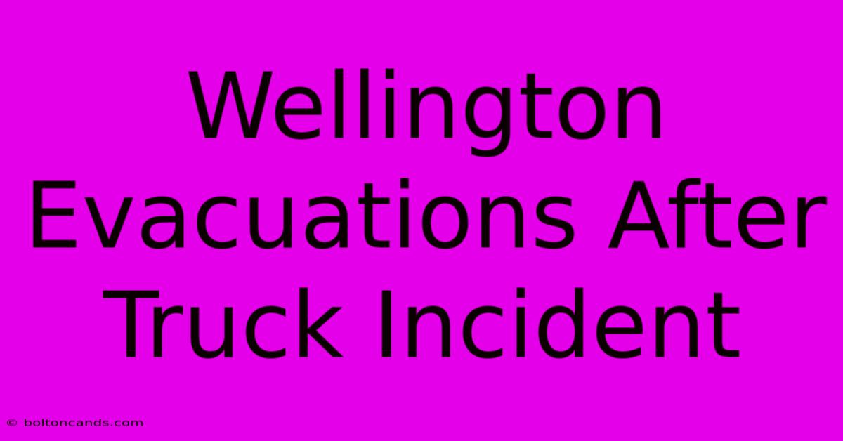 Wellington Evacuations After Truck Incident