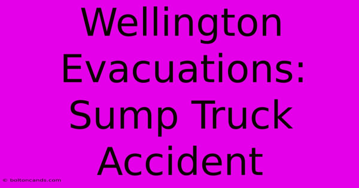 Wellington Evacuations: Sump Truck Accident 