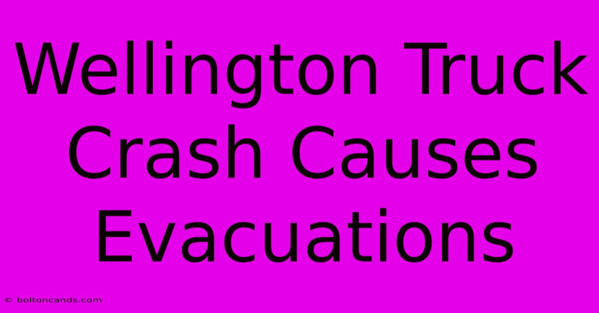 Wellington Truck Crash Causes Evacuations 