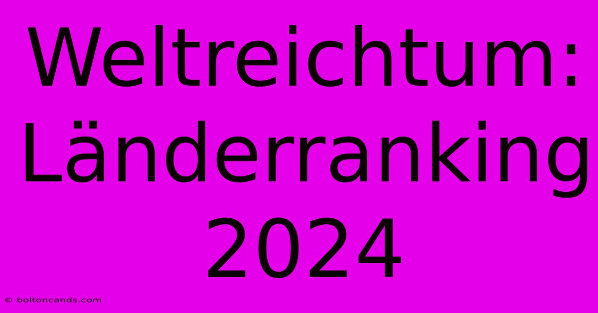 Weltreichtum: Länderranking 2024