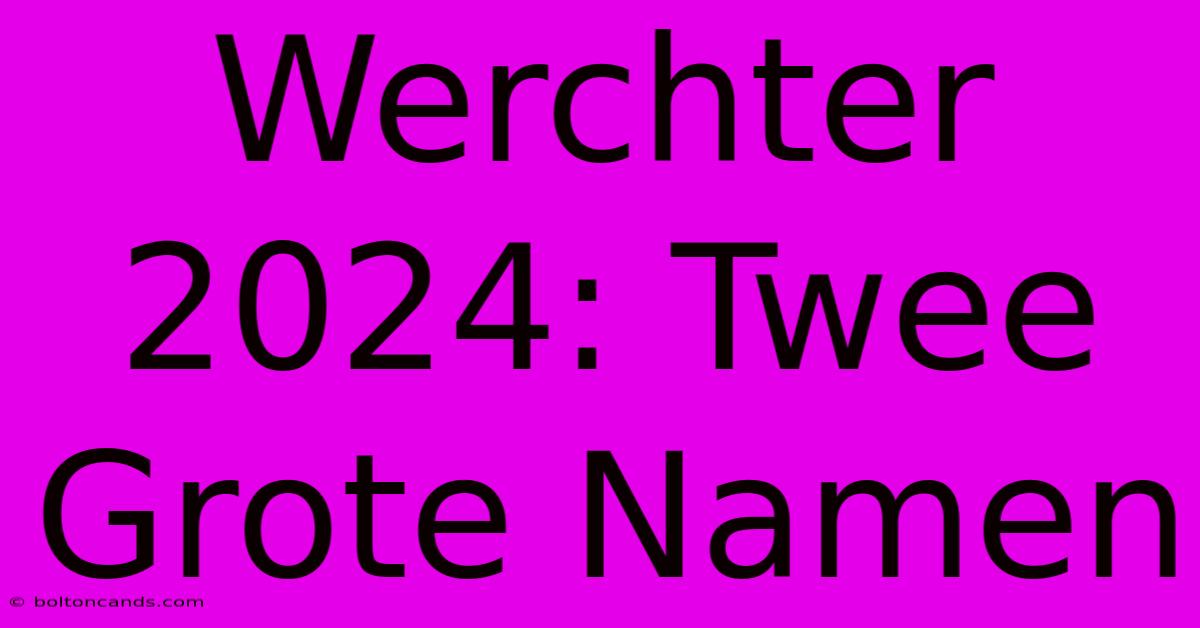 Werchter 2024: Twee Grote Namen