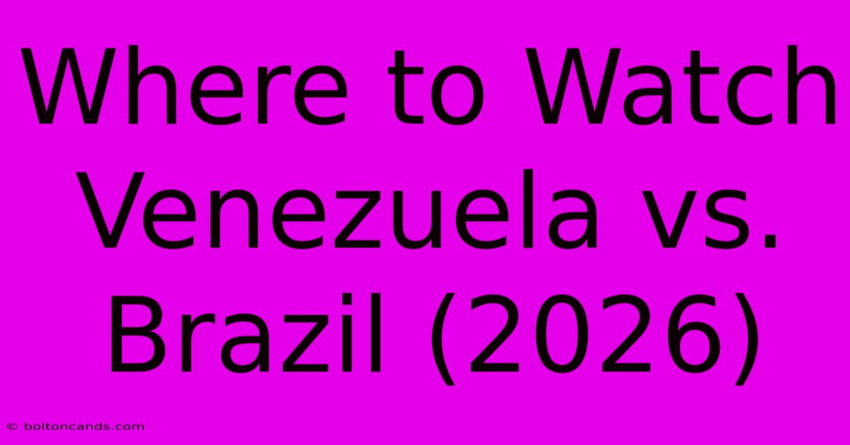 Where To Watch Venezuela Vs. Brazil (2026) 