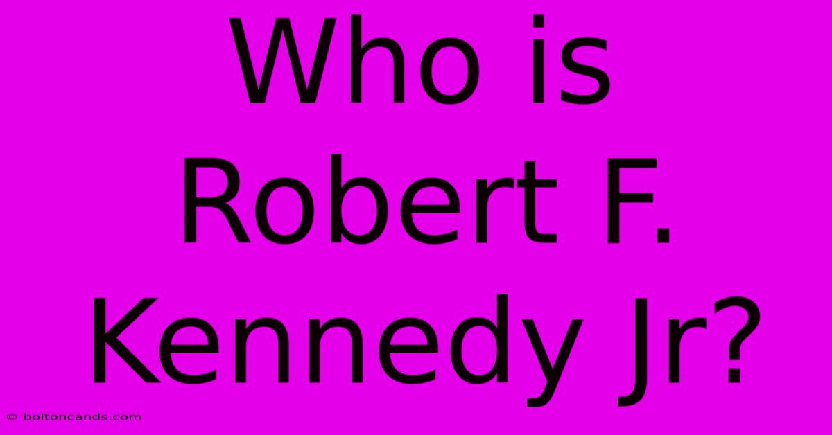 Who Is Robert F. Kennedy Jr?