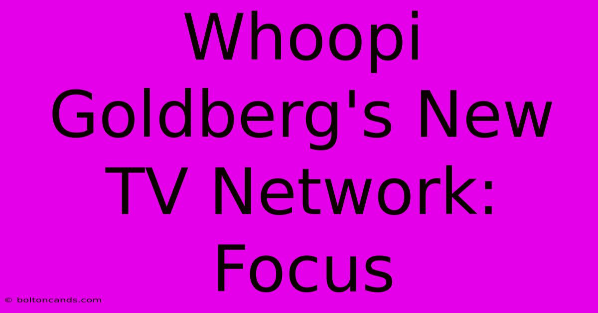 Whoopi Goldberg's New TV Network: Focus