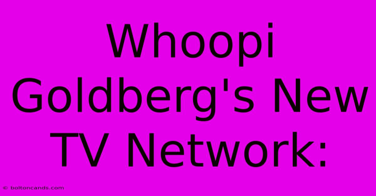 Whoopi Goldberg's New TV Network:  