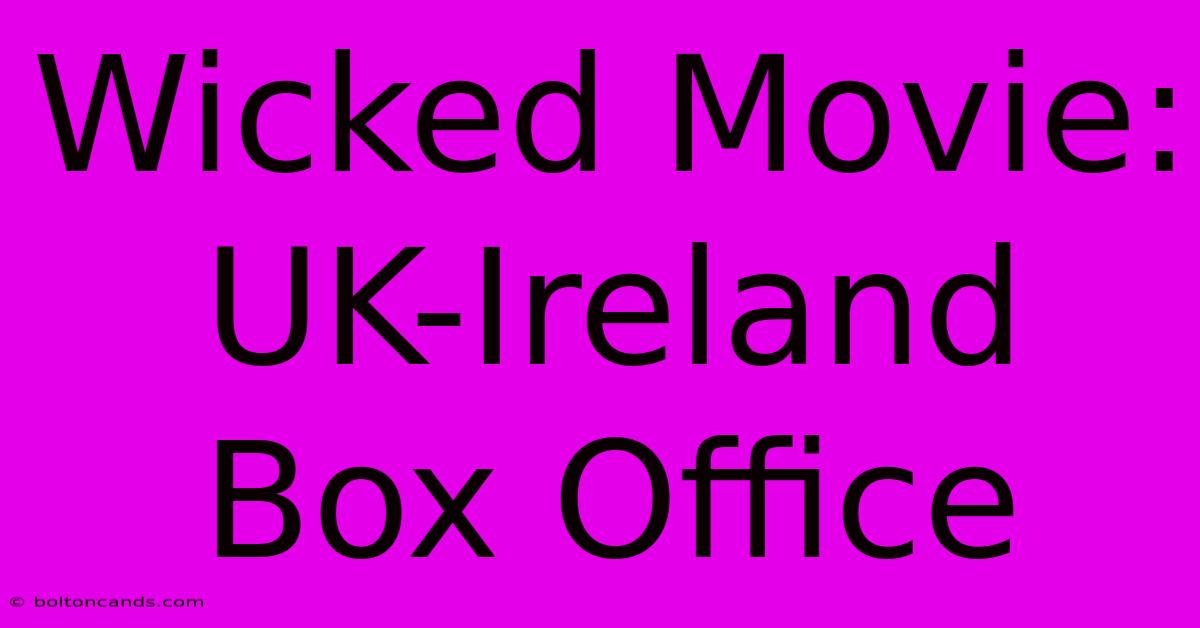 Wicked Movie: UK-Ireland Box Office