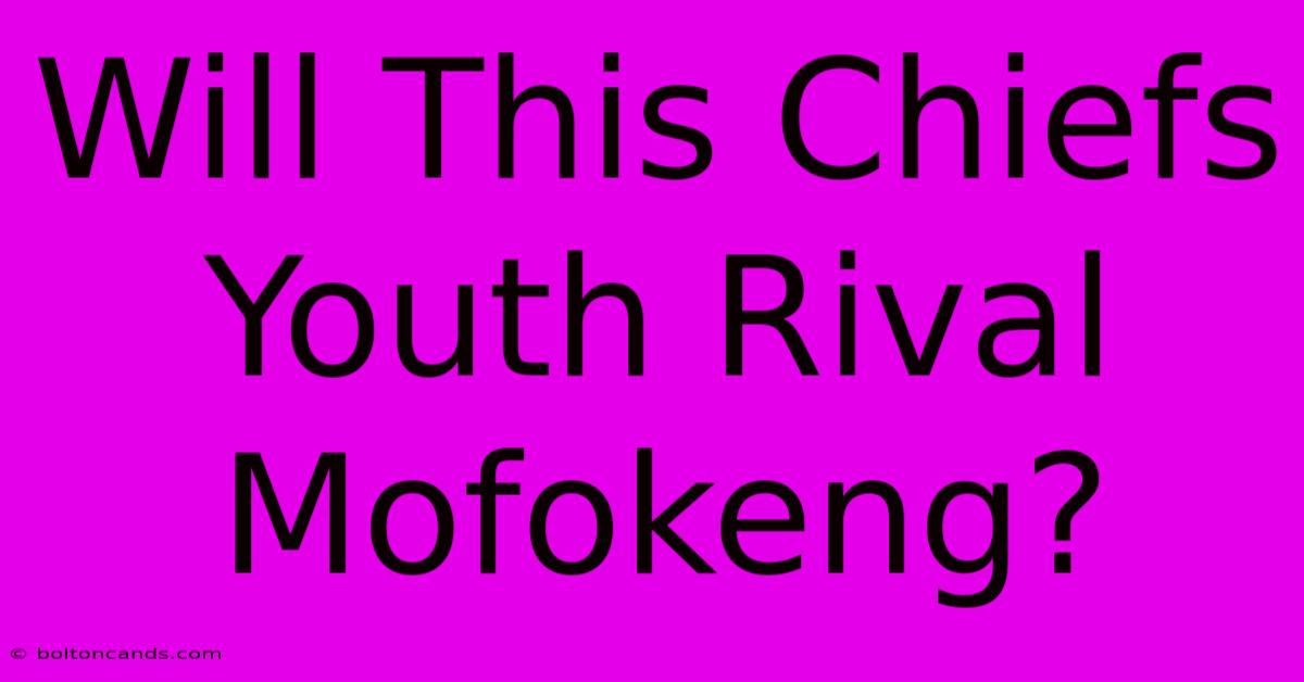 Will This Chiefs Youth Rival Mofokeng?