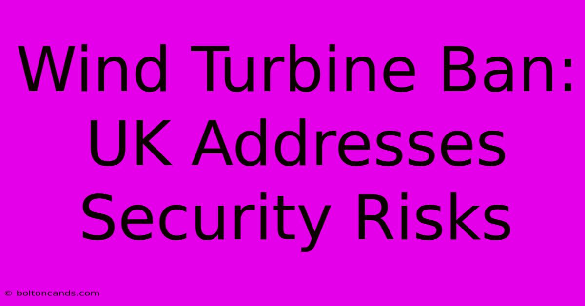 Wind Turbine Ban: UK Addresses Security Risks