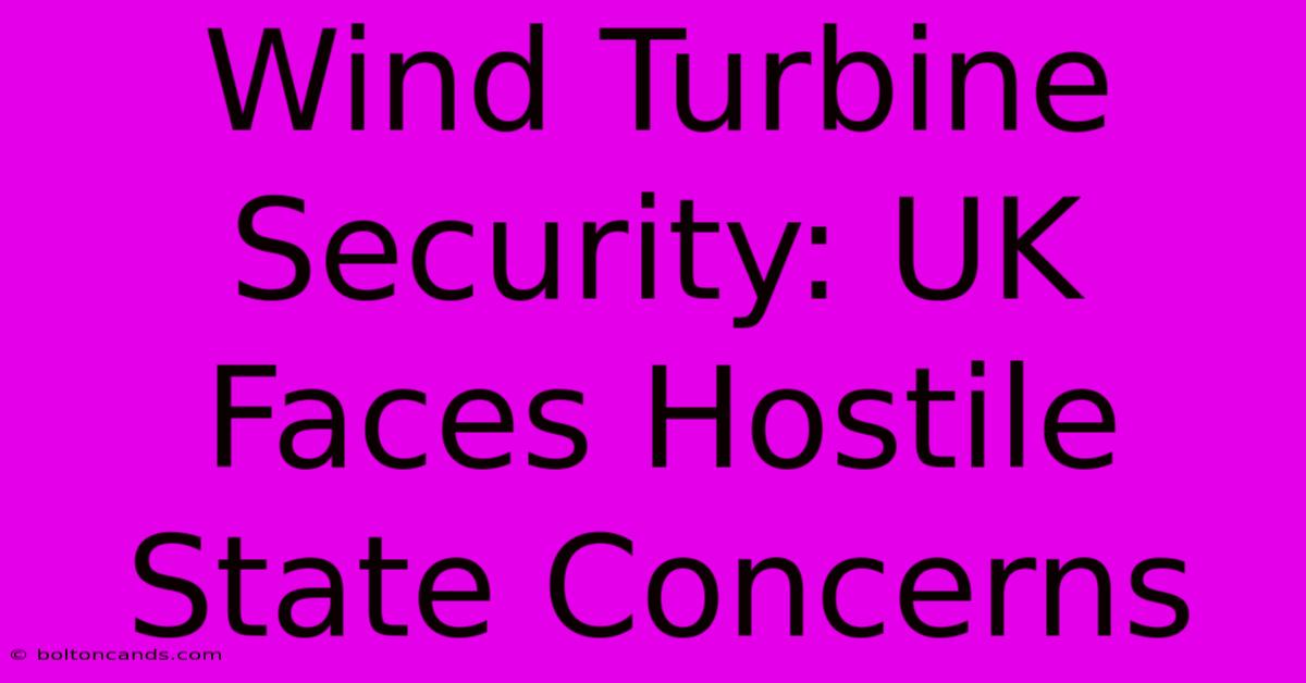 Wind Turbine Security: UK Faces Hostile State Concerns