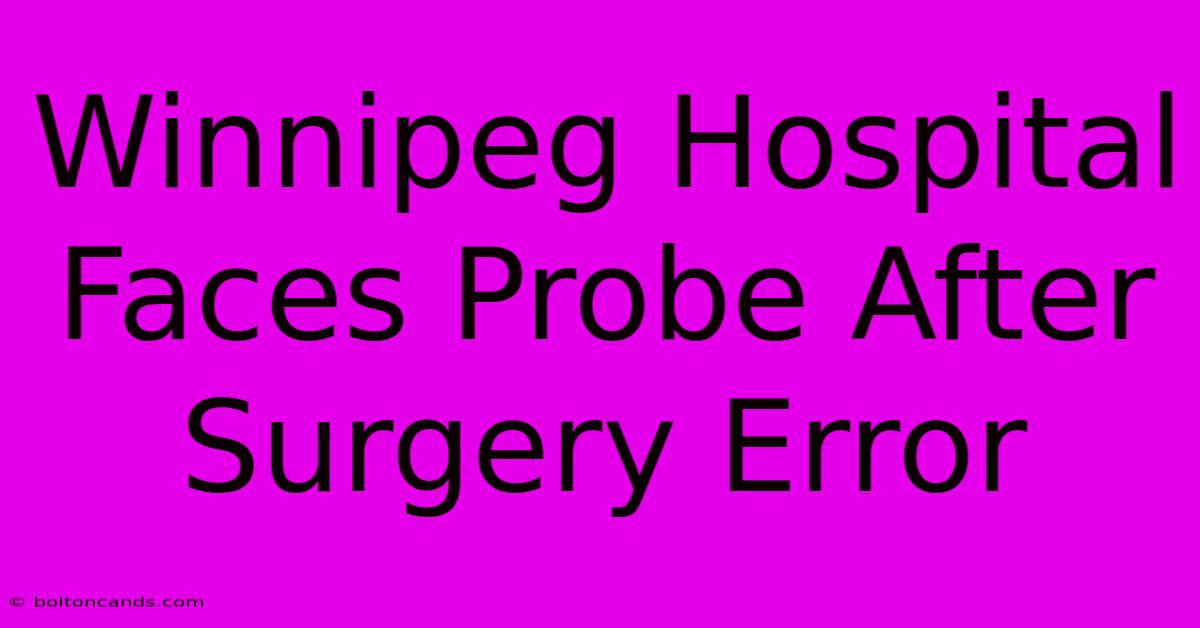 Winnipeg Hospital Faces Probe After Surgery Error