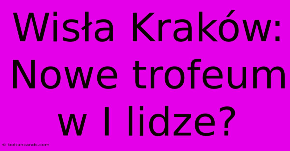 Wisła Kraków: Nowe Trofeum W I Lidze?