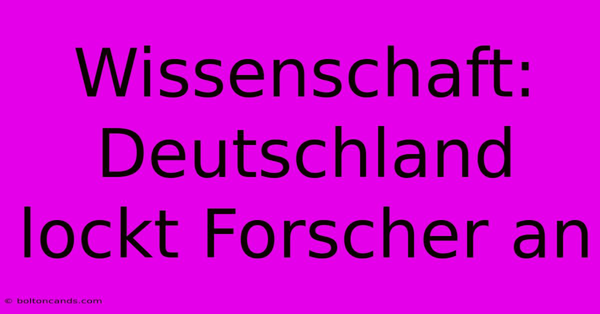 Wissenschaft: Deutschland Lockt Forscher An