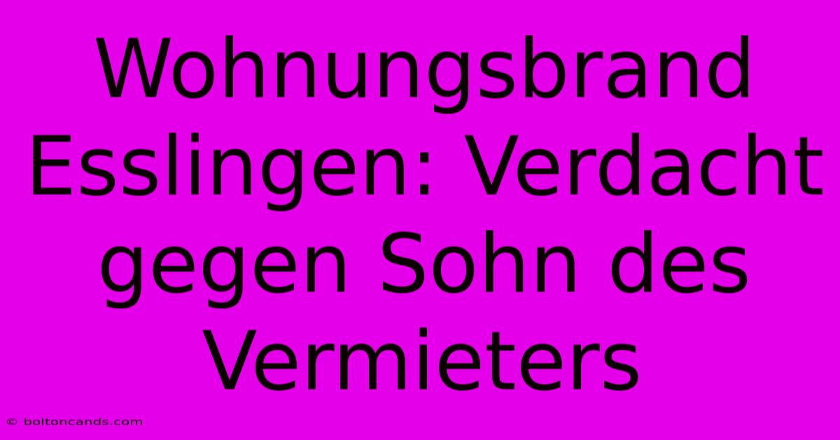 Wohnungsbrand Esslingen: Verdacht Gegen Sohn Des Vermieters