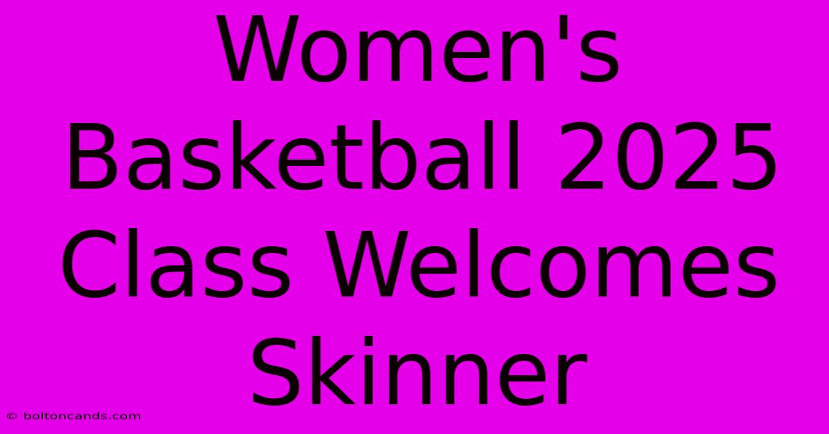 Women's Basketball 2025 Class Welcomes Skinner 