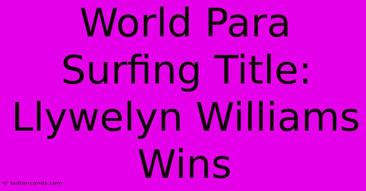 World Para Surfing Title: Llywelyn Williams Wins 