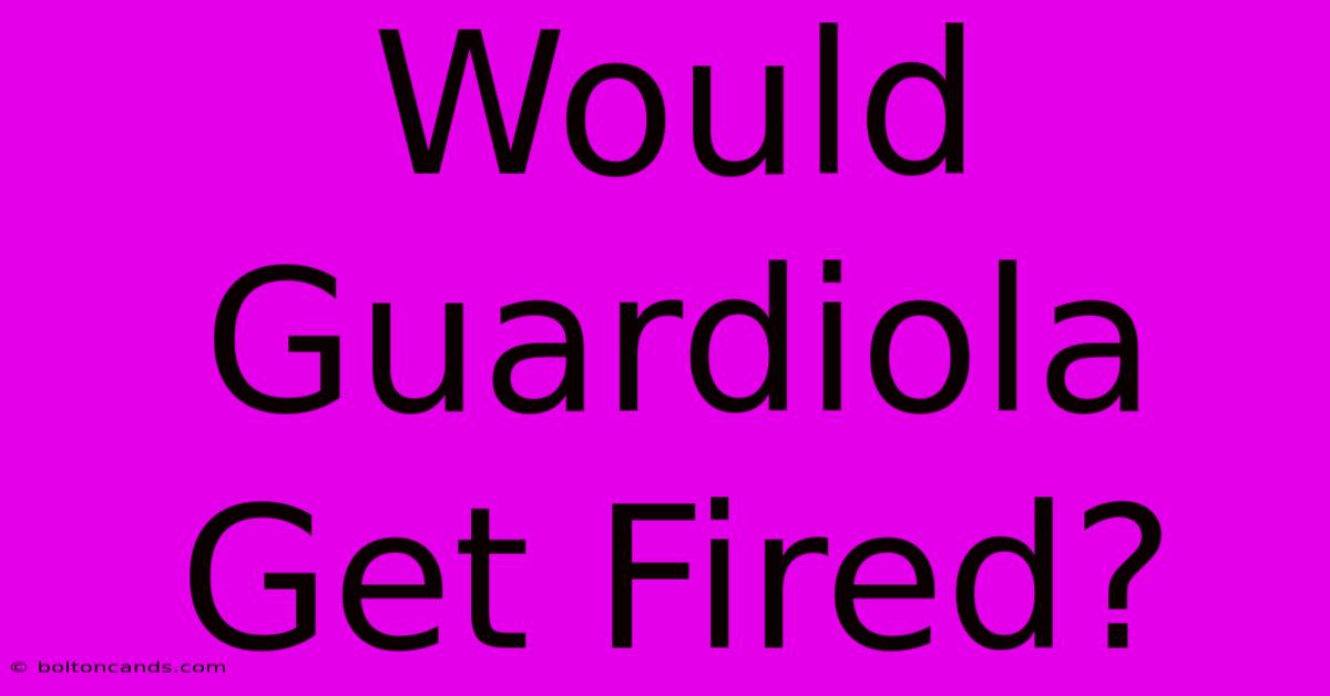 Would Guardiola Get Fired?