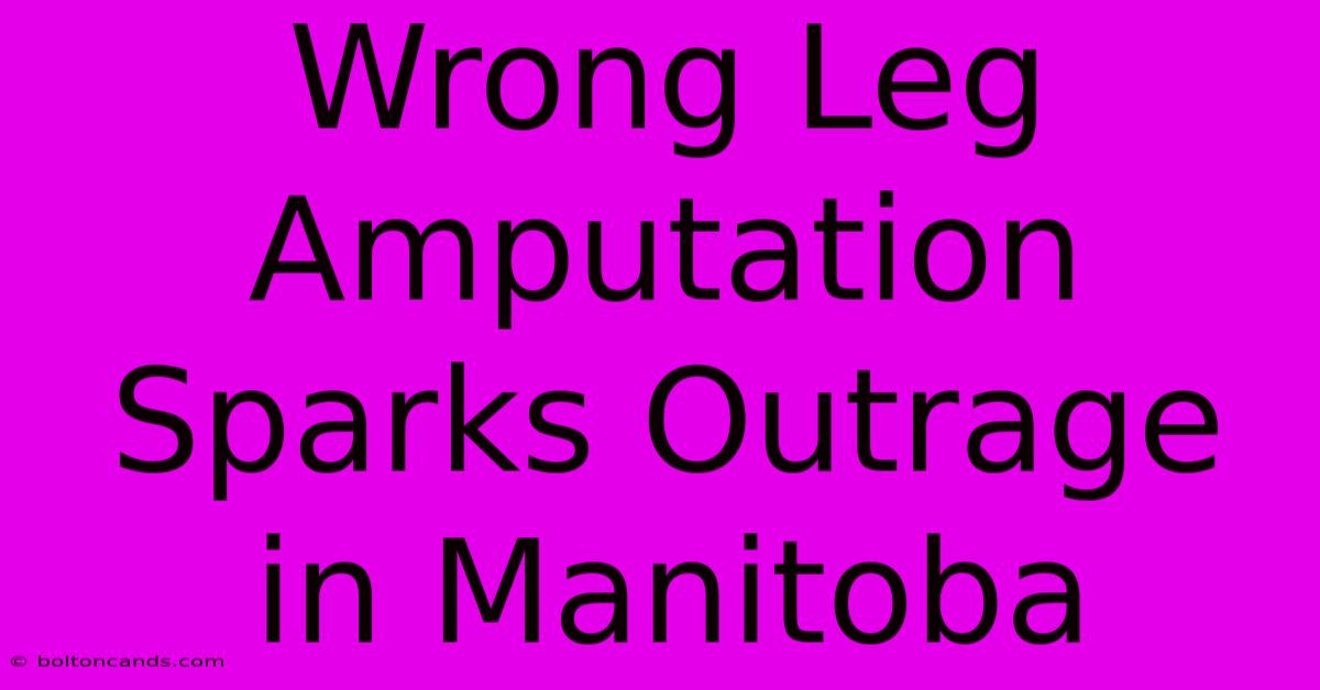 Wrong Leg Amputation Sparks Outrage In Manitoba