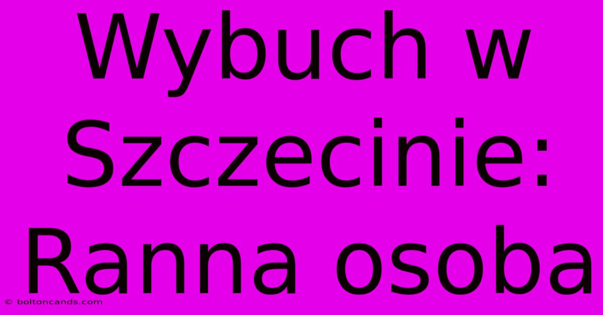 Wybuch W Szczecinie: Ranna Osoba