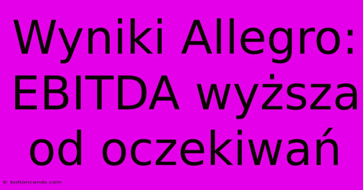 Wyniki Allegro: EBITDA Wyższa Od Oczekiwań