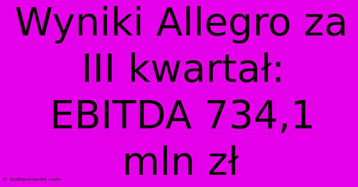 Wyniki Allegro Za III Kwartał: EBITDA 734,1 Mln Zł