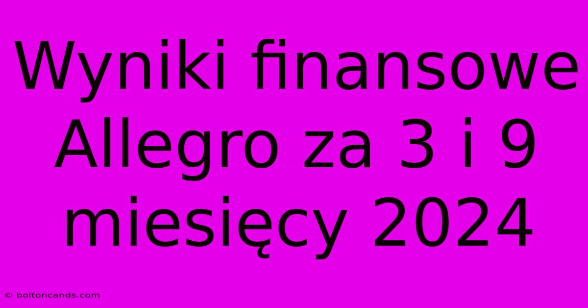 Wyniki Finansowe Allegro Za 3 I 9 Miesięcy 2024