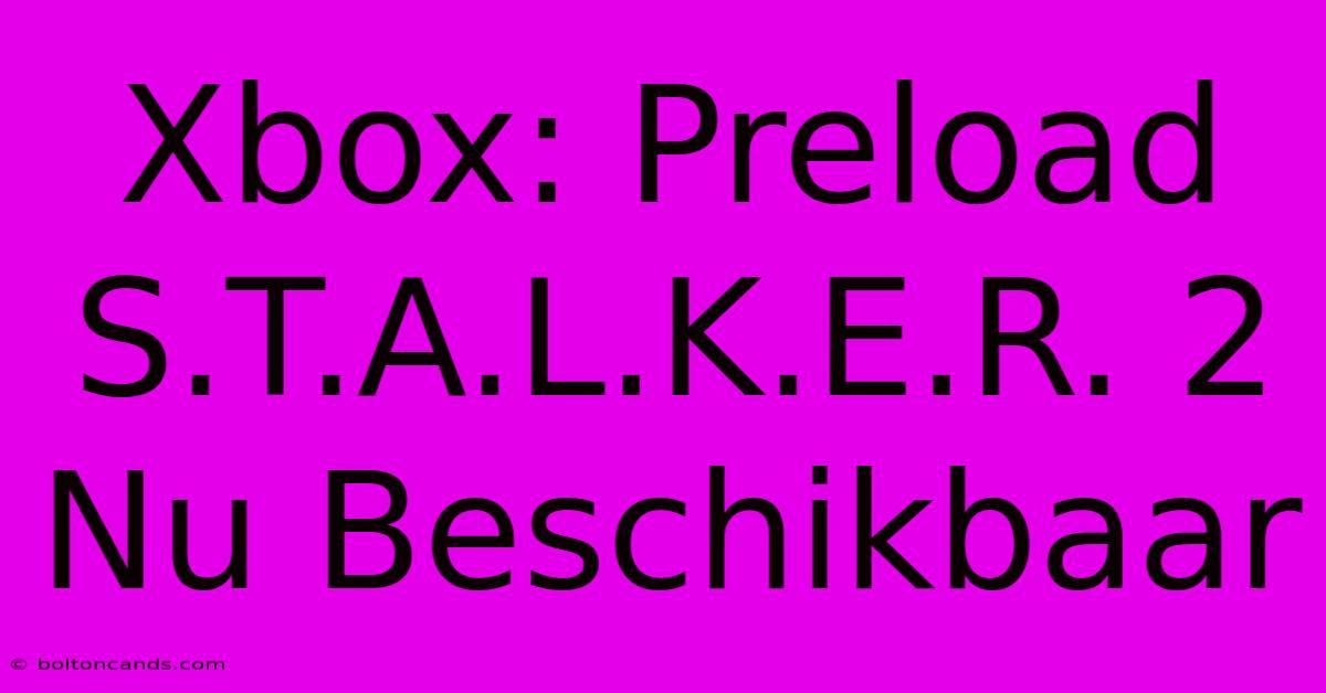 Xbox: Preload S.T.A.L.K.E.R. 2 Nu Beschikbaar