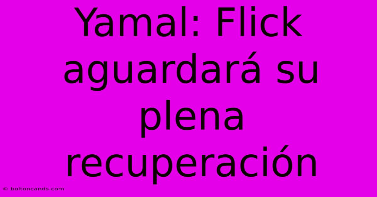 Yamal: Flick Aguardará Su Plena Recuperación