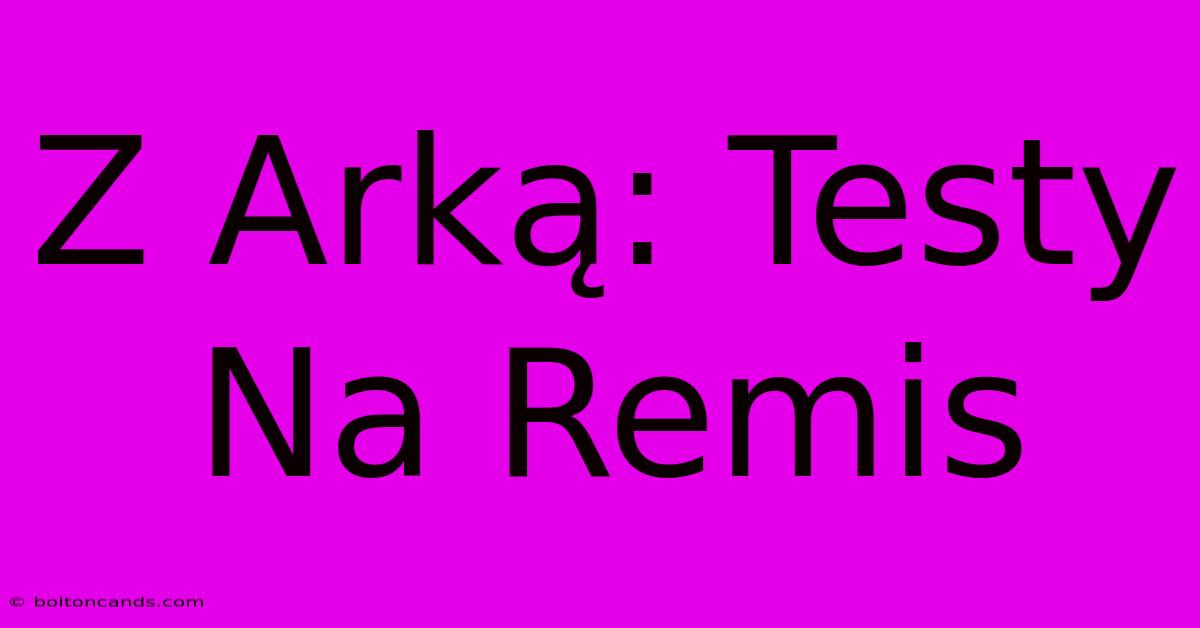 Z Arką: Testy Na Remis