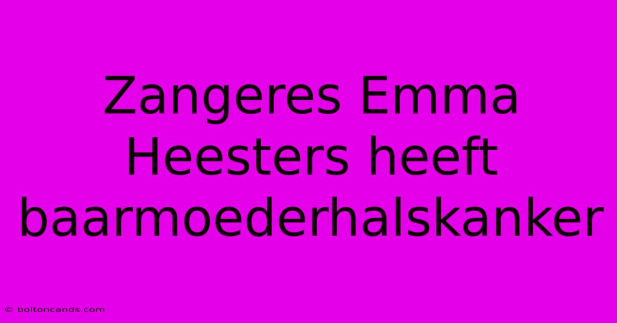 Zangeres Emma Heesters Heeft Baarmoederhalskanker