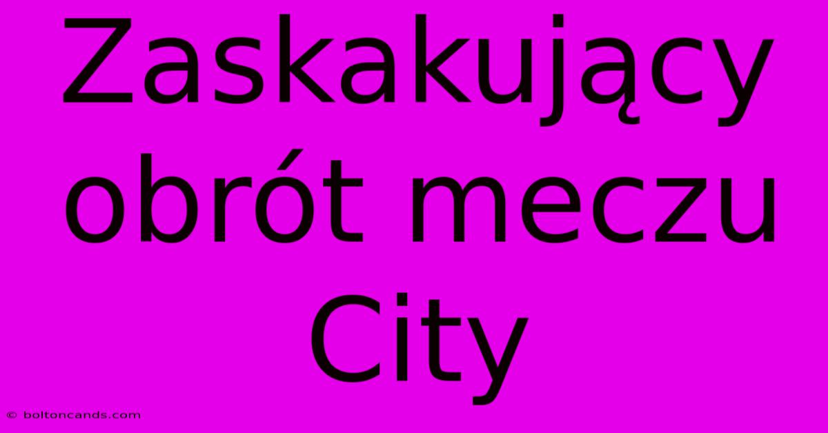 Zaskakujący Obrót Meczu City