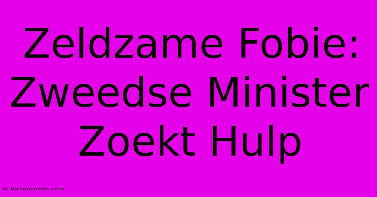 Zeldzame Fobie: Zweedse Minister Zoekt Hulp