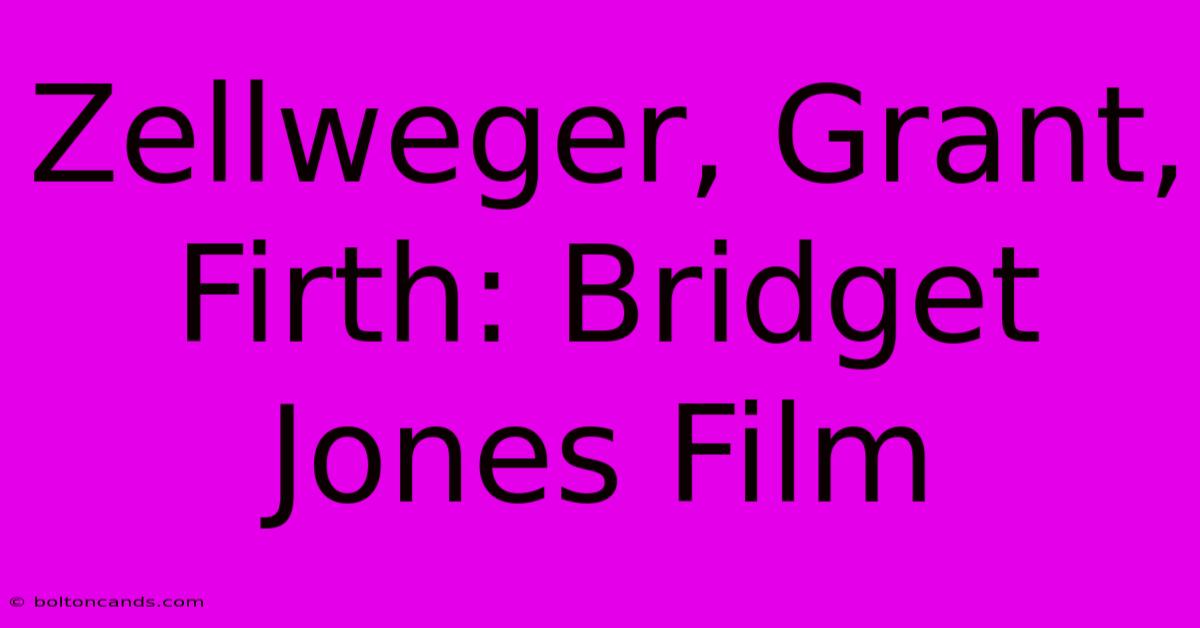 Zellweger, Grant, Firth: Bridget Jones Film