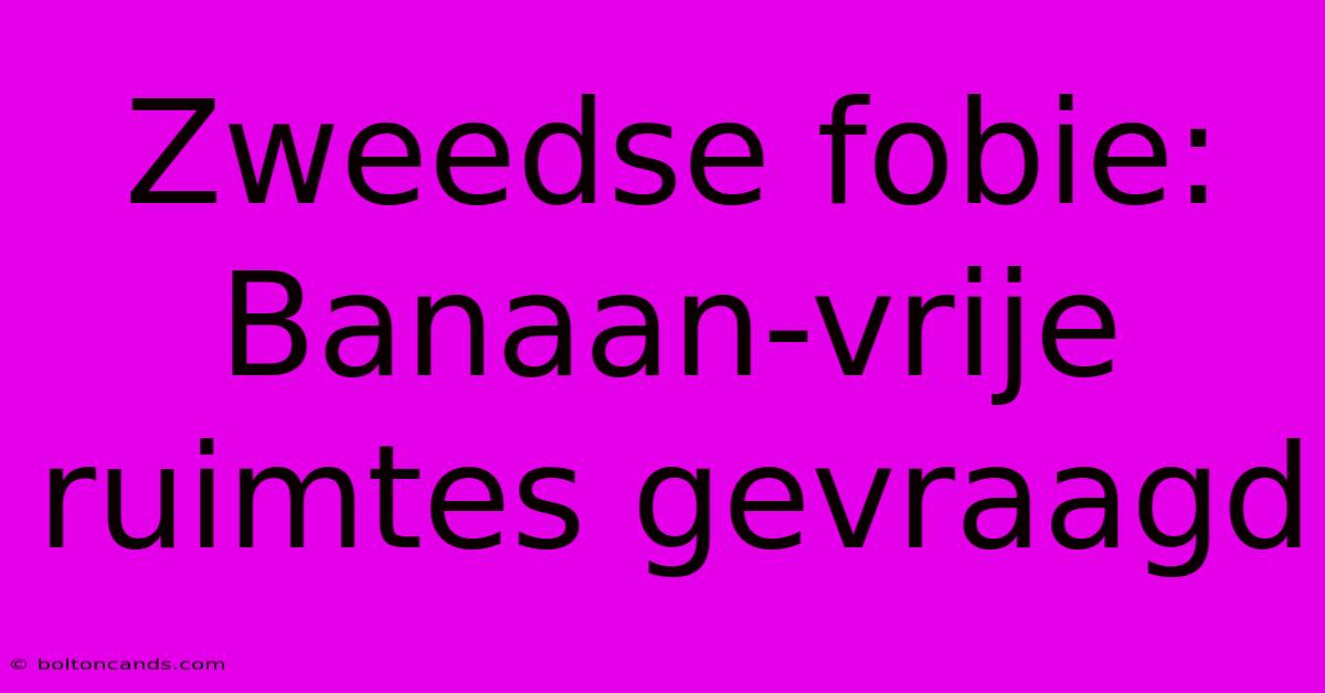 Zweedse Fobie: Banaan-vrije Ruimtes Gevraagd