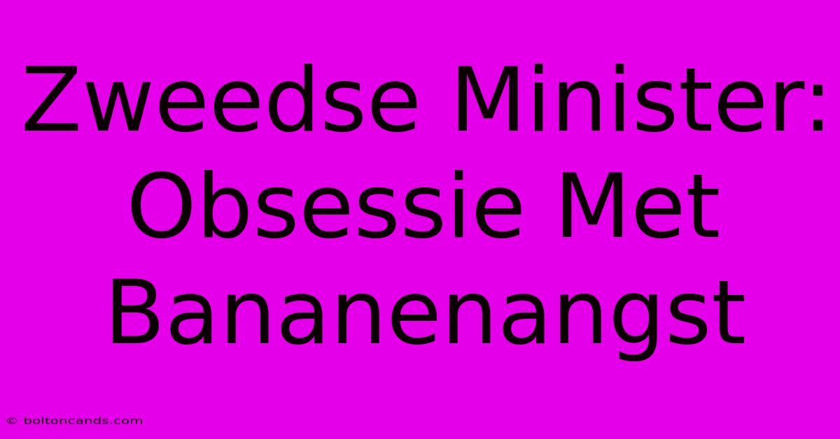 Zweedse Minister: Obsessie Met Bananenangst