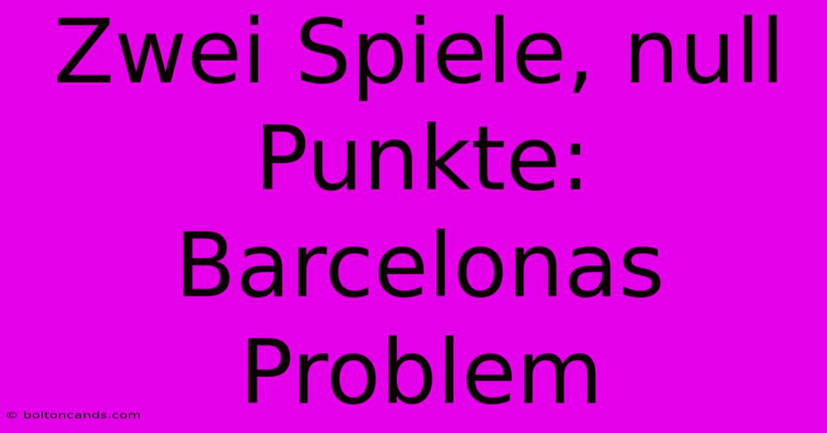 Zwei Spiele, Null Punkte: Barcelonas Problem