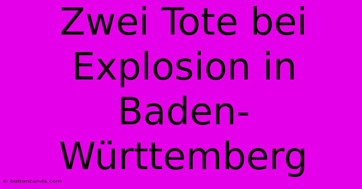 Zwei Tote Bei Explosion In Baden-Württemberg