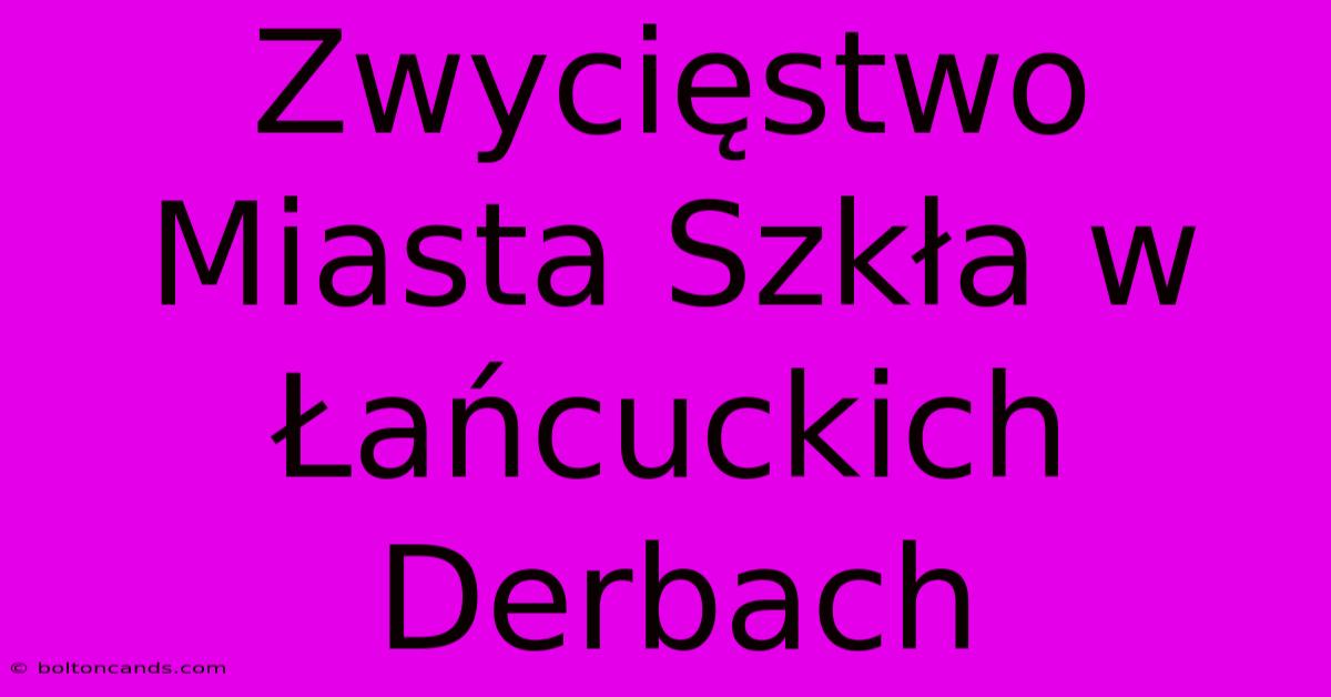 Zwycięstwo Miasta Szkła W Łańcuckich Derbach